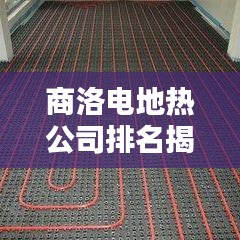 商洛电地热公司排名揭晓，权威榜单，优质企业一览无余