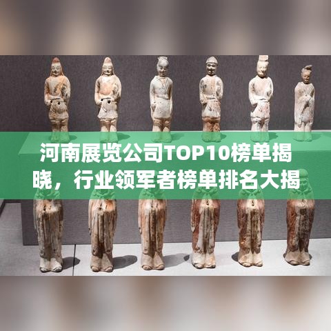 河南展览公司TOP10榜单揭晓，行业领军者榜单排名大揭秘！