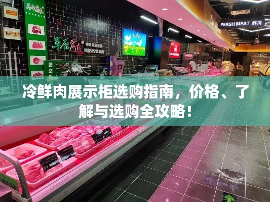 冷鲜肉展示柜选购指南，价格、了解与选购全攻略！