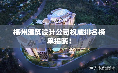 福州建筑设计公司权威排名榜单揭晓！