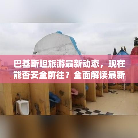 巴基斯坦旅游最新动态，现在能否安全前往？全面解读最新消息