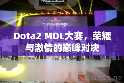 Dota2 MDL大赛，荣耀与激情的巅峰对决