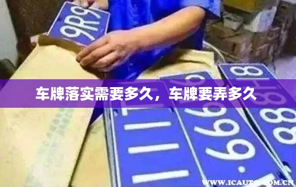 车牌落实需要多久，车牌要弄多久 