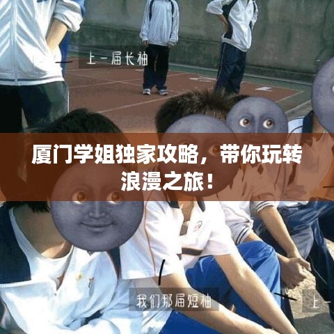 厦门学姐独家攻略，带你玩转浪漫之旅！