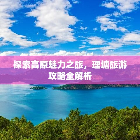 探索高原魅力之旅，理塘旅游攻略全解析