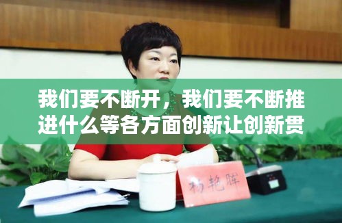 我们要不断开，我们要不断推进什么等各方面创新让创新贯穿一切工作 