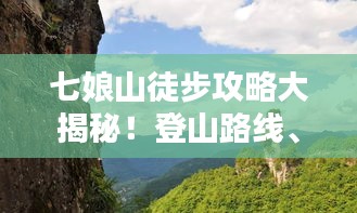 七娘山徒步攻略大揭秘！登山路线、景点一网打尽