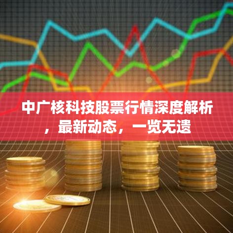 中广核科技股票行情深度解析，最新动态，一览无遗