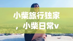 小柴旅行独家，小柴日常vlog 