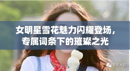 女明星雪花魅力闪耀登场，专属词条下的璀璨之光