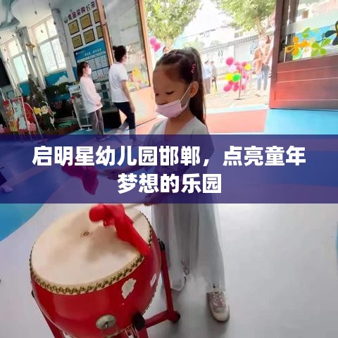 启明星幼儿园邯郸，点亮童年梦想的乐园