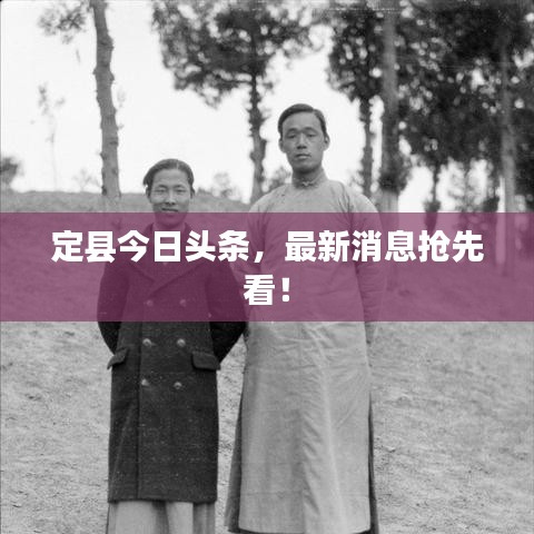 定县今日头条，最新消息抢先看！